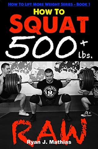 How To Squat 500 lbs. RAW: 12 Week Squat Program and Technique Guide (How To Lift More Weight Series Book 1)
