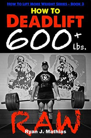 How To Deadlift 600 lbs. RAW: 12 Week Deadlift Program and Technique Guide (How To Lift More Weight Series Book 3)