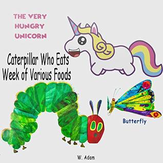 The Very Hungry Unicorn: Who Eats a Week of Various Foods: Caterpillar or Unicorn Who Eats? (Kindle Edition)