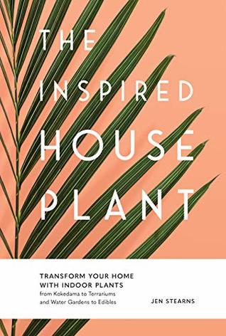 The Inspired Houseplant: Transform Your Home with Indoor Plants from Kokedama to Terrariums and Water Gardens to Edibles (Kindle Edition)