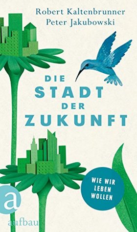 Die Stadt der Zukunft: Wie wir leben wollen (German Edition)