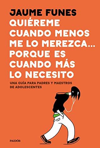 Quiéreme cuando menos me lo merezca... porque es cuando más lo necesito: Una guía para padres y maestros de adolescentes (Divulgación) (Spanish Edition)