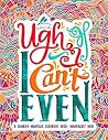 Ugh, I Can't Even: A Snarky Mandala Coloring Book Ugh, I Can't Even: A Snarky Mandala Coloring Book