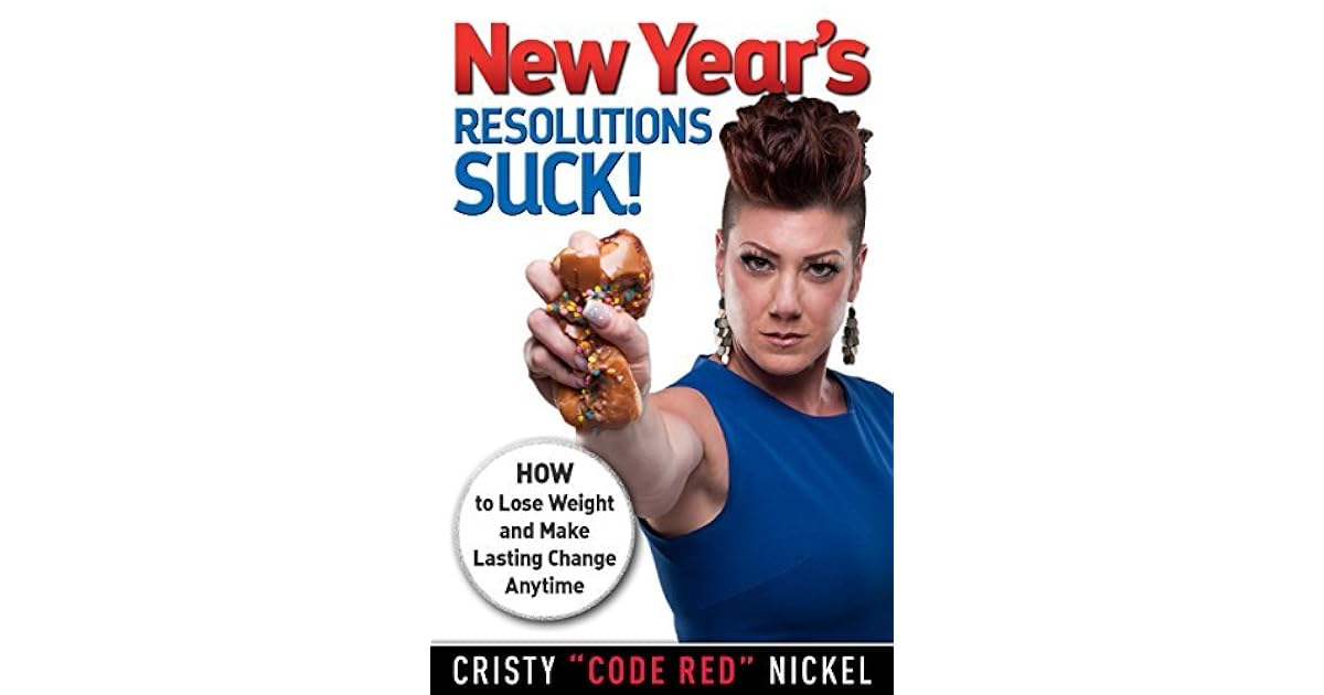 New Year S Resolutions Suck How To Lose Weight And Make Lasting Change Anytime By Cristy Code Red Nickel New Year S Resolutions Suck How To Lose Weight And Make Lasting Change Anytime By Cristy Code Red Nickel