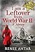 I Am A Leftover From World War 2 by Renee Antar I Am A Leftover From World War 2 by Renee Antar