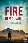 Fire in my Heart: My Thrilling Journey into a Life of Prayer Fire in my Heart: My Thrilling Journey into a Life of Prayer