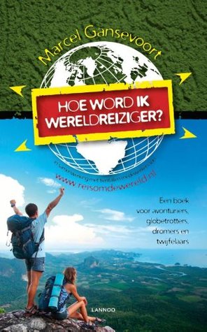 Hoe word ik wereldreiziger?: Een boek voor avonturiers, voor globetrotters, dromers en twijfelaars (Dutch Edition)