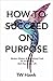 How To Succeed On Purpose: ...