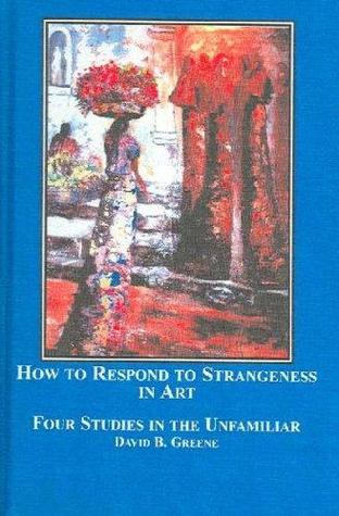 How to Respond to Strangeness in Art: Four Studies in the Unfamiliar