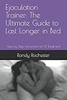 Ejaculation Trainer: The Ultimate Guide to Last Longer in Bed: Step by Step Instructions for PE Treatment Ejaculation Trainer: The Ultimate Guide to Last Longer in Bed: Step by Step Instructions for PE Treatment