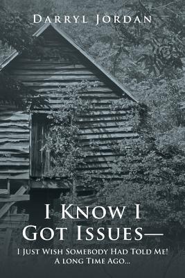 I Know I Got Issues— I Just Wish Somebody Had Told Me! A long Time Ago…