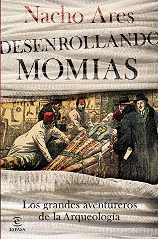 Desenrollando momias: Los grandes aventureros de la arqueología (Spanish Edition)