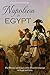 Napoleon in Egypt: The History and Legacy of the French Campaign in Egypt and Syria