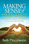 Making Sense of Mindfulness: 5 Principals to Integrate Mindfulness Practice into Your Daily Life Book cover for Making Sense of Mindfulness: 5 Principals to Integrate Mindfulness Practice into Your Daily Life