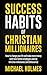 Success Habits of Christian Milionaires (and Billionaires) (Millionaire Success Habits, Everyday Christian Millionaires, Secrets of Christian Millionaires, Proven Plan for Millionaires Book 1)