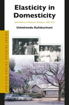 Elasticity in Domesticity: White Women in Rhodesian Zimbabwe, 1890-1979 (ebook)