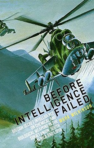 Before Intelligence Failed: British Secret Intelligence on Chemical and Biological Weapons in the Soviet Union, South Africa and Libya (Intelligence Studies)