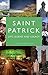 Saint Patrick: Life, Legend and Legacy