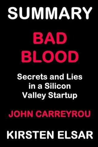Summary Bad Blood By John Carreyrou Secrets And Lies In A Silicon Valley Startup By Kirsten Elsar Summary Bad Blood By John Carreyrou Secrets And Lies In A Silicon Valley Startup By Kirsten Elsar