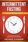 Intermittent Fasting: Burn Fat, Lose Weight, Become Energetic and Happy - Use The Power Of Your Body To Lose Weight and Increase Health