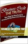 Business Credit The Truth: Your Step by Step Guide to Unsecured Lines of Credit