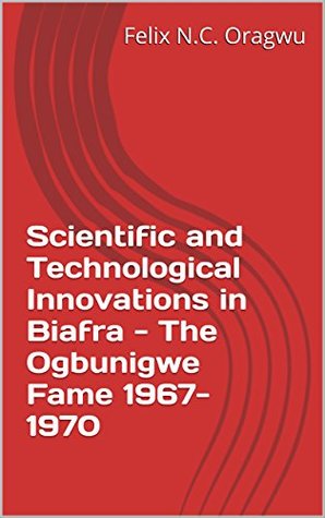 Scientific and Technological Innovations in Biafra - The Ogbunigwe Fame 1967-1970 (Kindle Edition)