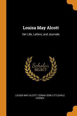 Louisa May Alcott: Her Life, Letters, and Journals