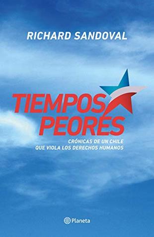 Tiempos peores: Crónica de un Chile que viola los Derechos Humanos (Kindle Edition)