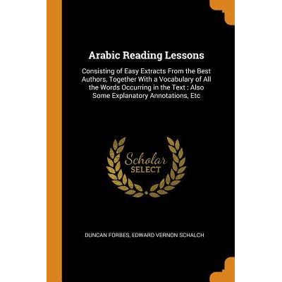Arabic Reading Lessons Consisting Of Easy Extracts From The Best Authors Together With A Vocabulary Of All The Words Occurring In The Text Also Some Explanatory Annotations Etc By Duncan Forbes
