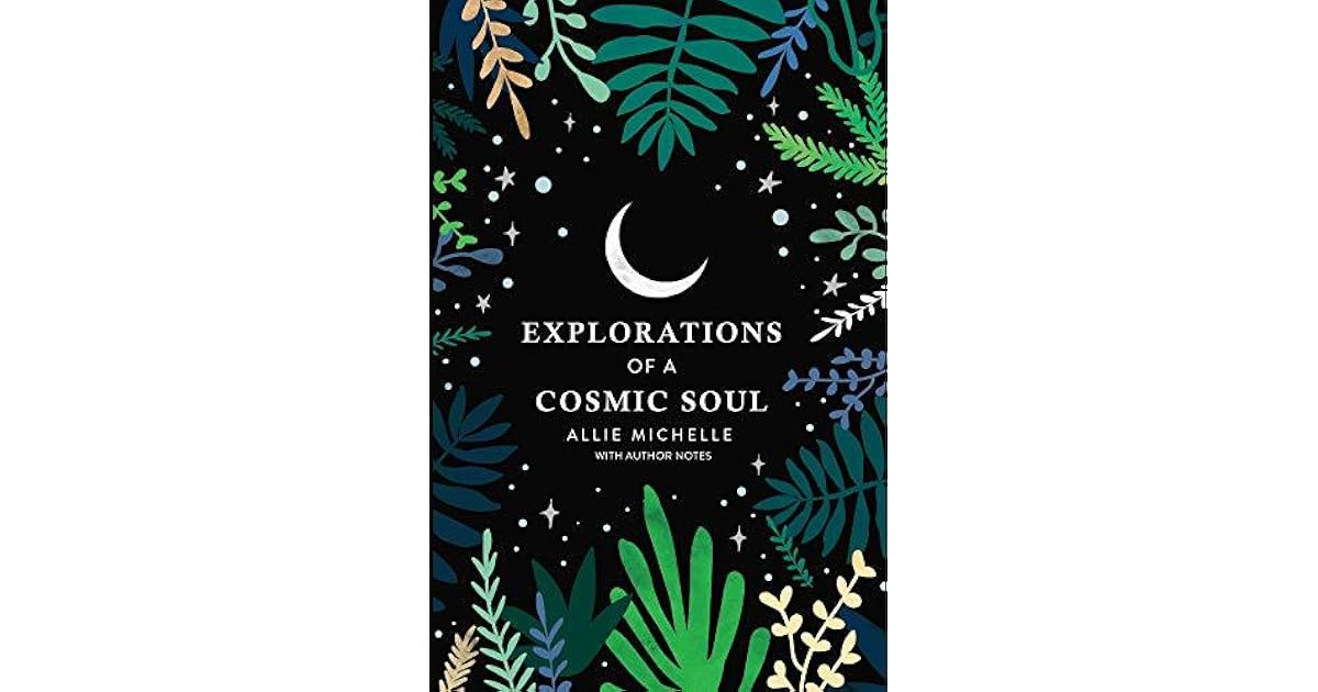 Explorations of a Cosmic Soul with Author Notes by Allie Michelle