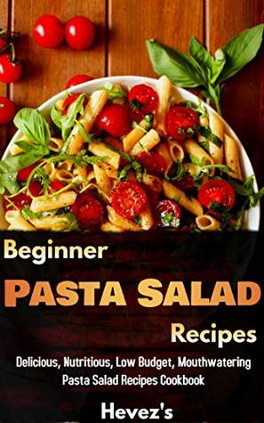 Beginner Pasta Salad Recipes Delicious, Nutritious, Low Budget, Mouthwatering Pasta Salad Recipes Cookbook (Kindle Edition)