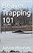 Beaver Trapping 101 by Jason Houser