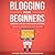 Blogging for Beginners, Create a Blog and Earn Income: Best Marketing and Writing Methods You NEED; to Profit as a Blogger for Making Money, Creating Passive Income and to Gain Success RIGHT NOW.