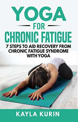 Yoga for Chronic Fatigue: 7 Steps to Aid Recovery From Chronic Fatigue Syndrome with Yoga (Yoga for Chronic Illness)