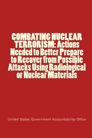 COMBATING NUCLEAR TERRORISM: Actions Needed to Better Prepare to Recover from Possible Attacks Using Radiological or Nuclear Materials (Paperback)