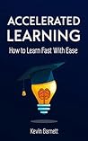 Accelerated Learning: How to Learn Fast With Ease: Effective Advanced Learning Techniques to Improve Your Memory, Save Time and Be More Productive (Master Productivity Series Book 2)