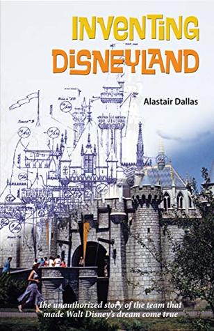 Inventing Disneyland: The Unauthorized Story of the Team That Made Walt Disney’s Dream Come True (Kindle Edition)