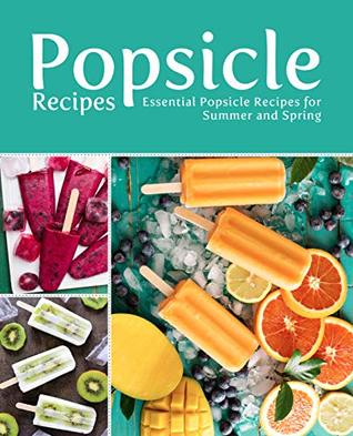Popsicle Recipes: Essential Popsicle Recipes for Summer and Spring (Kindle Edition)