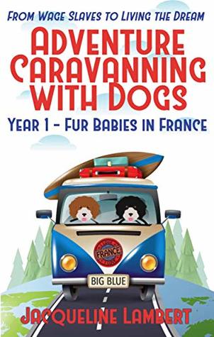 Year 1 - Fur Babies in France: From Wage Slaves to Living the Dream (Adventure Caravanning with Dogs Book 1)