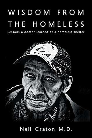 Wisdom From The Homeless Lessons A Doctor Learned At A Homeless Shelter By Neil Craton