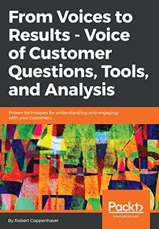 From Voices to Results - Voice of Customer Questions, Tools and Analysis: Proven techniques for understanding and engaging with your customers (Kindle Edition)