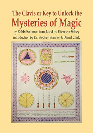 The Clavis or Key to Unlock the Mysteries of Magic: by Rabbi Solomon translated by Ebenezer Sibley (Hardcover)