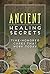 Ancient Healing Secrets: Time-Honored Cures That Work Today