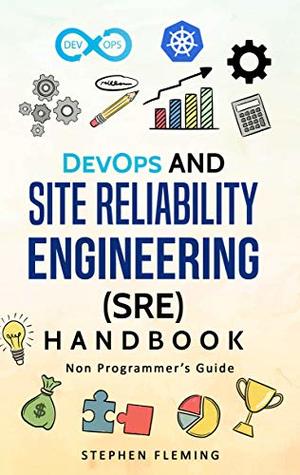 DevOps and Site Reliability Engineering (SRE) Handbook : Non-Programmer’s Guide ( Second Edition)