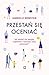 Przestań się oceniać. Jak pozbyć się nawyku osądzania i rozwinąć swój potencjał