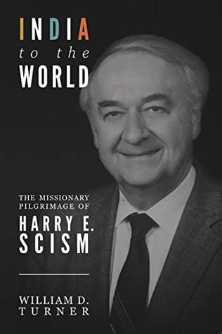 India to the World: The Missionary Pilgrimage of Harry E. Scism (Kindle Edition)