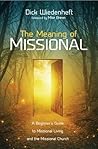 The Meaning of Missional: A Beginner’s Guide to Missional Living and the Missional Church