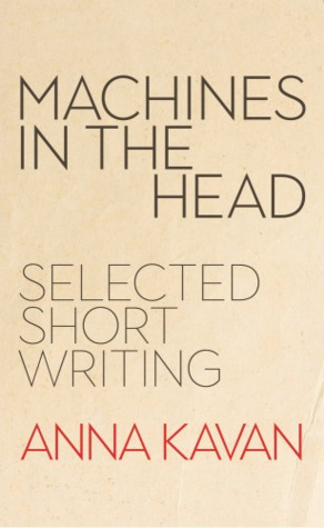 Machines in the Head: The Selected Short Writing of Anna Kavan (Hardcover)