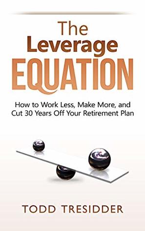 The Leverage Equation: How to Work Less, Make More, and Cut 30 Years Off Your Retirement Plan (Financial Freedom for Smart People Book 6)