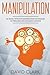 Manipulation: 30 Highly Effective Manipulation Techniques to Persuade and Influence Anyone (Manipulation, Persuasion & Influence)